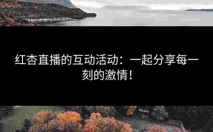 红杏直播的互动活动:一起分享每一刻的激情!