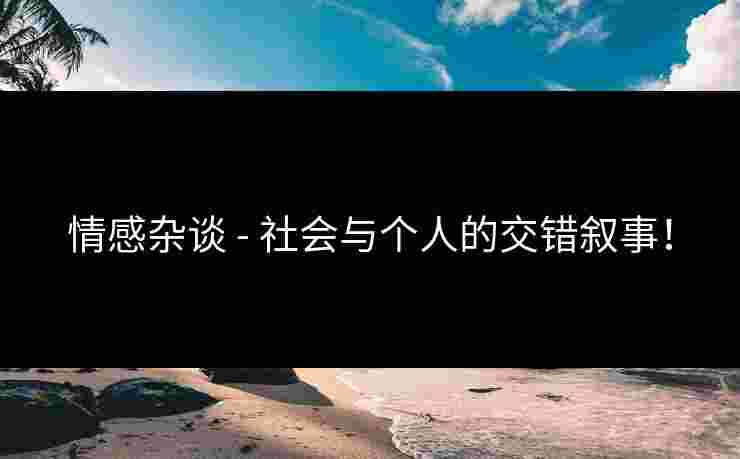 情感杂谈 - 社会与个人的交错叙事！
