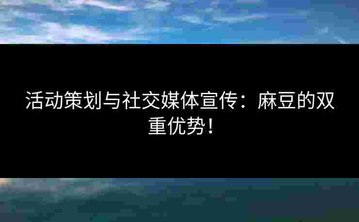 活动策划与社交媒体宣传：麻豆的双重优势！